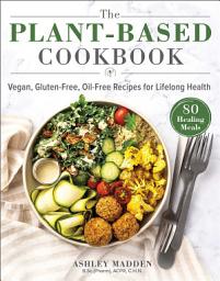 Icon image The Plant-Based Cookbook: Vegan, Gluten-Free, Oil-Free Recipes for Lifelong Health
