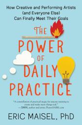 Icon image The Power of Daily Practice: How Creative and Performing Artists (and Everyone Else) Can Finally Meet Their Goals
