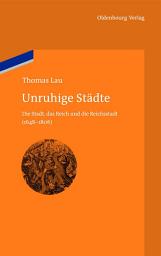 Icon image Unruhige Städte: Die Stadt, das Reich und die Reichsstadt (1648-1806)