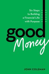 Icon image Good Money: Six Steps to Building a Financial Life with Purpose