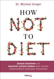Icon image How Not to Diet: Gesund abnehmen und dauerhaft schlank bleiben dank neuester wissenschaftlich bewiesener Erkenntnisse
