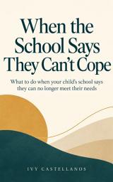Icon image When the School Says They Can't Cope: What to do when your child's school says they can no longer meet their needs