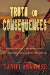 Icon image Truth or Consequences: Improbable Adventures, a Near-Death Experience, and Unexpected Redemption in the New Mexico Desert