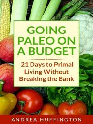 Icon image Going Paleo on a Budget: 21 Days to Primal Living Without Breaking the Bank