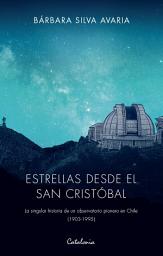 Icon image Estrellas desde el San Cristóbal: La singular historia de un observatorio pionero en Chile (1903-1995)