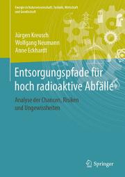 Icon image Entsorgungspfade für hoch radioaktive Abfälle: Analyse der Chancen, Risiken und Ungewissheiten