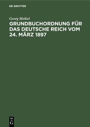 Icon image Grundbuchordnung für das Deutsche Reich vom 24. März 1897: Unter besonderer Berücksichtigung des bayerischen Ausführungsgesetzes und der einschlägigen Vollzugsvorschriften