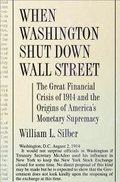 Icon image When Washington Shut Down Wall Street: The Great Financial Crisis of 1914 and the Origins of America's Monetary Supremacy