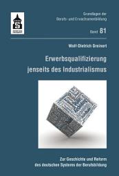 Icon image Erwerbsqualifizierung jenseits des Industrialismus: Zur Geschichte und Reform des deutschen Systems der Berufsbildung