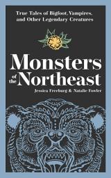 Icon image Monsters of the Northeast: True Tales of Bigfoot, Vampires, and Other Legendary Creatures
