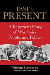 Icon image Past to Present: A Reporter's Story of War, Spies, People, and Politics