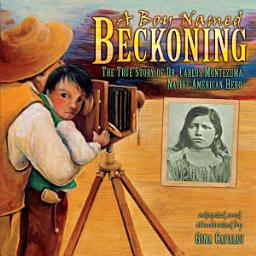 Icon image A Boy Named Beckoning: The True Story of Dr. Carlos Montezuma, Native American Hero