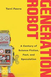 Icon image Generation Robot: A Century of Science Fiction, Fact, and Speculation
