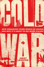 Icon image Cold War: How Organized Crime Works in Canada and Why It's Just About to Get More Violent