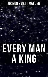Icon image EVERY MAN A KING: How To Control Thought and Exercise the Power of Self-Faith Over Others