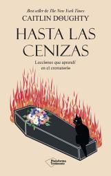 Icon image Hasta las cenizas: Lecciones que aprendí en el crematorio