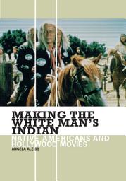 Icon image Making the White Man's Indian: Native Americans and Hollywood Movies