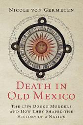 Icon image Death in Old Mexico: The 1789 Dongo Murders and How They Shaped the History of a Nation