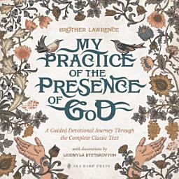 Icon image My Practice of the Presence of God: A Guided Devotional Journey Through the Complete Classic Text: Featuring Stunning Original Artwork, Daily Meditations, Journal Prompts, and Action Steps for Pursuing the Heart of God with Great Hunger
