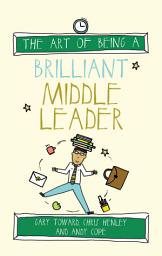Icon image The Art of Being a Brilliant Middle Leader: (The Art of Being Brilliant series)