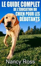 Icon image Le guide complet de l'éducation du chien pour les débutants