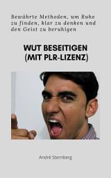 Icon image Wut beseitigen (mit PLR-Lizenz): Bewährte Methoden, um Ruhe zu finden, klar zu denken und den Geist zu beruhigen
