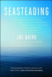 Icon image Seasteading: How Floating Nations Will Restore the Environment, Enrich the Poor, Cure the Sick, and Liberate Humanity from Politicians