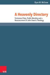 Icon image A Heavenly Directory: Trinitarian Piety, Public Worship and a Reassessment of John Owen's Theology