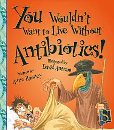 Icon image You Wouldn't Want to Live Without Antibiotics!