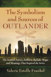 Icon image The Symbolism and Sources of Outlander: The Scottish Fairies, Folklore, Ballads, Magic and Meanings That Inspired the Series