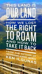 Icon image This Land Is Our Land: How We Lost the Right to Roam and How to Take It Back