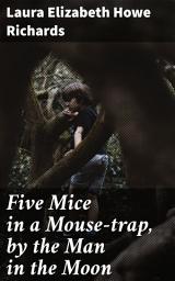 Icon image Five Mice in a Mouse-trap, by the Man in the Moon: A Whimsical Tale of Friendship and Adventure in a Fanciful World