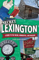 Icon image Secret Lexington: A Guide to the Weird, Wonderful, and Obscure