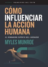 Icon image Cómo influenciar la acción humana: El verdadero espíritu del liderazgo