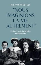 Icon image "Nous imaginions la vie autrement": L'histoire de la famille d'Anne Frank