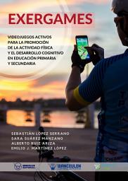 Icon image Exergames: Videojuegos activos para la promoción de la Actividad Física y el desarrollo cognitivo en Educación Primaria y Secundaria