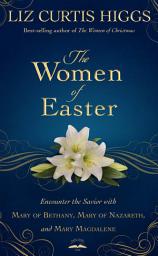 Icon image The Women of Easter: Encounter the Savior with Mary of Bethany, Mary of Nazareth, and Mary Magdalene