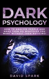 Icon image Dark Psychology: How To Analyze People and Make Them Do Whatever You Want Without Them Noticing!