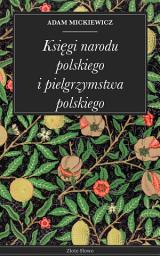 Icon image Księgi narodu polskiego i pielgrzymstwa polskiego: Klasyka: Historia Polski, patriotyzm, emigracja, Mickiewicz