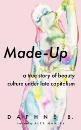 Icon image Made-Up: A True Story of Beauty Culture under Late Capitalism