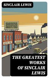 Icon image The Greatest Works of Sinclair Lewis: Enriched edition. Satirical Portraits of Small-Town America, Materialism, Conformity, and the American Dream
