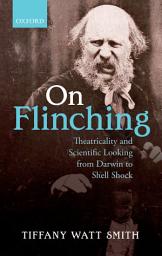 Icon image On Flinching: Theatricality and Scientific Looking from Darwin to Shell Shock