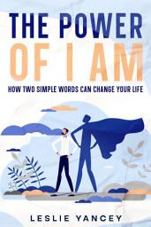 Icon image The Power of I AM: How Two Simple Words Can Change Your Life