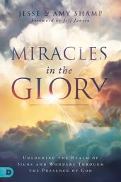 Icon image Miracles in the Glory: Unlocking the Realm of Signs and Wonders Through the Presence of God