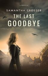 Icon image The Last Goodbye: A WW2 Novella