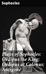 Icon image Plays of Sophocles: Oedipus the King; Oedipus at Colonus; Antigone: Timeless Tragedies of Fate and Morality