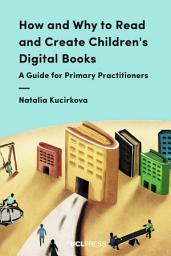 Icon image How and Why to Read and Create Children's Digital Books: A Guide for Primary Practitioners