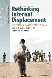 Icon image Rethinking Internal Displacement: Geo-political Games, Fragile States and the Relief Industry