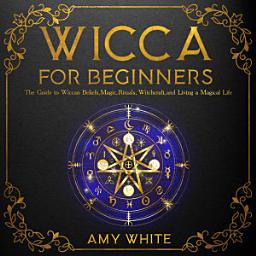 Icon image Wicca For Beginners: The Guide to Wiccan Beliefs, Magic, Rituals, Witchcraft, and Living a Magical Life