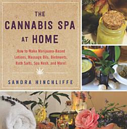 Icon image The Cannabis Spa at Home: How to Make Marijuana-Infused Lotions, Massage Oils, Ointments, Bath Salts, Spa Nosh, and More